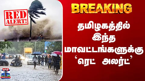 TN Rains | Red Alert | 'Red Alert' issued for these districts in Tamil Nadu