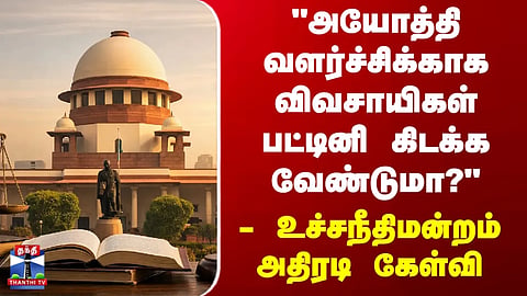 Supreme Court | "Must farmers go hungry for the sake of Ayodhya's development?" - Supreme Court asks