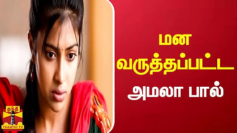 மன வருத்தப்பட்ட அமலா பால்