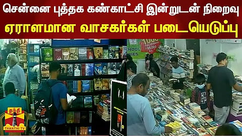 சென்னை புத்தக கண்காட்சி இன்றுடன் நிறைவு - ஏராளமான வாசகர்கள் படையெடுப்பு