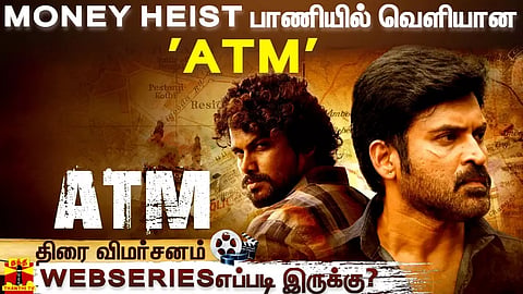 MONEY HEIST பாணியில் வெளியான 'ATM' - வெப் சீரிஸ் எப்படி இருக்கு?