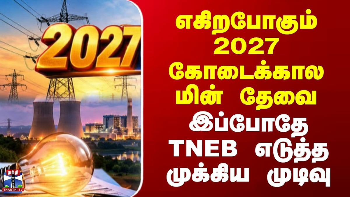 TN EB கோடைக்கால மின் தேவை: 2027ம் ஆண்டுக்கான 3,200 மெகாவாட் மின்சாரம் ...