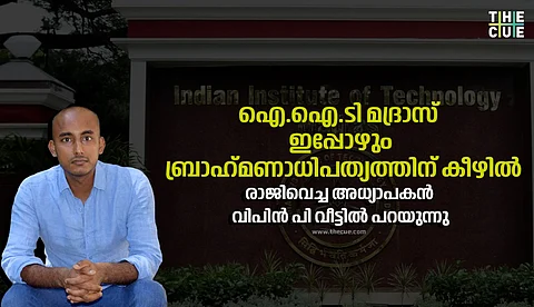 ജാതിവിവേചനം തുടരുന്ന ഐ.ഐ.ടി മദ്രാസ്, ഇപ്പോഴും ബ്രാഹ്‌മണാധിപത്യത്തിന് കീഴില്‍;  എന്തുകൊണ്ട് വീണ്ടും രാജിയെന്ന് വിപിന്‍ പി. വീട്ടില്‍
