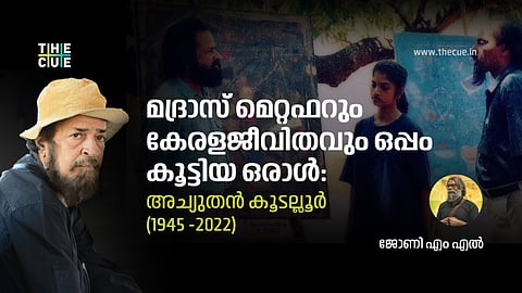 മദ്രാസ് മെറ്റഫറും കേരളജീവിതവും ഒപ്പം കൂട്ടിയ ഒരാൾ: അച്യുതൻ കൂടല്ലൂർ (1945 -2022 )