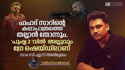 ഫഹദ് സാറിന്റെ കഥാപാത്രത്തെ തല്ലാൻ തോന്നും, അല്ലുവും ഗ്രേ ഷെയ്ഡിൽ ആണ് 'പുഷ്പ 2 'വിൽ
സാം സി.എസ് അഭിമുഖം 