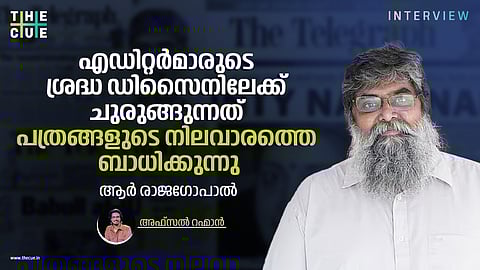 എഡിറ്റര്‍മാരുടെ ശ്രദ്ധ ഡിസൈനിലേക്ക് ചുരുങ്ങുന്നത് പത്രങ്ങളുടെ നിലവാരത്തെ ബാധിക്കുന്നു | ആര്‍ രാജഗോപാല്‍ അഭിമുഖം