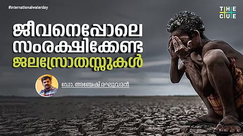 ജീവനെപ്പോലെ സംരക്ഷിക്കേണ്ട ജലസ്രോതസ്സുകള്‍; അന്താരാഷ്ട്ര ജലദിനത്തില്‍ ഓര്‍മിക്കേണ്ടത്