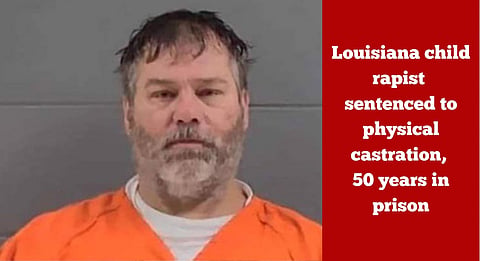 Louisiana child rapist sentenced to physical castration, 50 years in prison