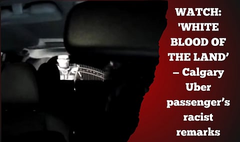 WATCH: 'WHITE BLOOD OF THE LAND’ — Calgary Uber passenger’s racist remarks