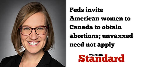 Feds invite American women to Canada to obtain abortions —  unvaxxed need not apply