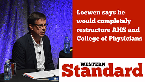 Loewen says he would completely restructure AHS and College of Physicians