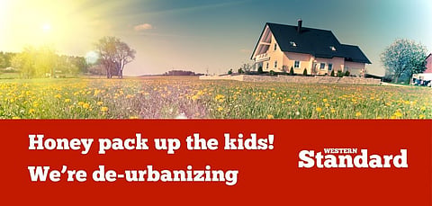 ‘Honey pack up the kids! We’re de-urbanizing’