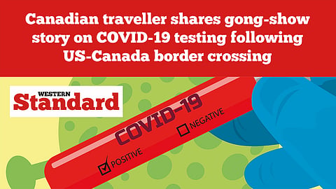 Canadian traveller shares gong-show story on COVID-19 testing following US-Canada border crossing