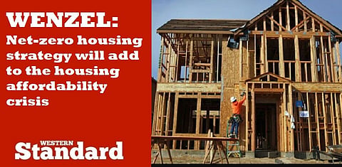 WENZEL: Net-zero housing strategy will add to the housing affordability crisis
