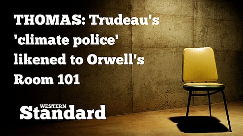 THOMAS: Trudeau's 'climate police' likened to Orwell's Room 101